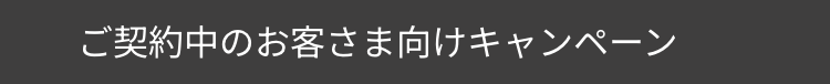 ご契約中のお客さま向けキャンペーン