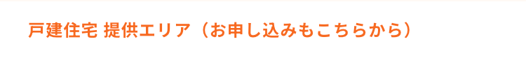 戸建住宅 提供エリア（お申し込みもこちらから）
