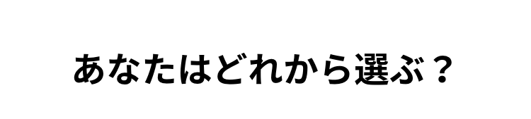 あなたはどれから選ぶ?
