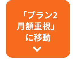「プラン2
月額重視」
に移動