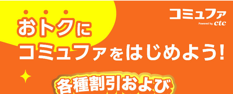 おトクに
コミュファ
Powered by ctc
コミュファをはじめよう!
各種割引および
キャンページ運用で!!
還元総額最大
128,840円
WEB
限定