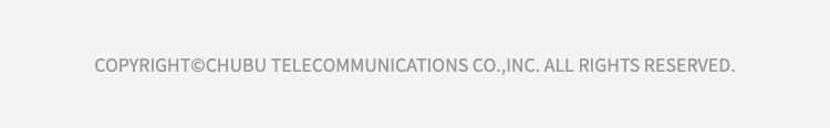 COPYRIGHT©CHUBU TELECOMMUNICATIONS CO.,INC. ALL RIGHTS
RESERVED.